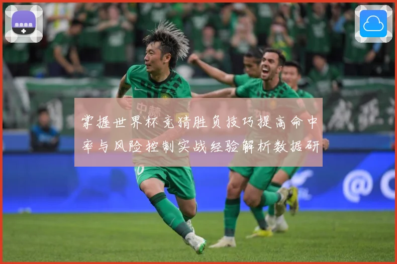掌握世界杯竞猜胜负技巧提高命中率与风险控制实战经验解析数据研判-深度解析