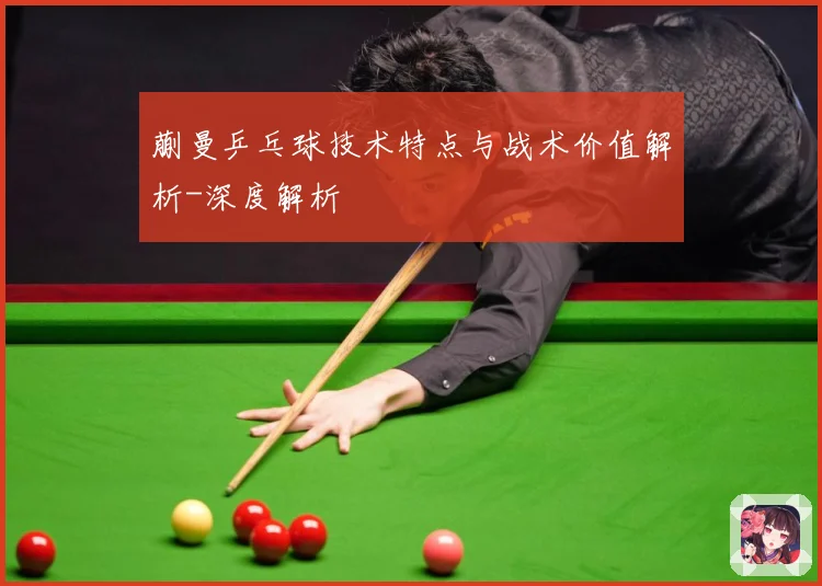 蒯曼乒乓球技术特点与战术价值解析-深度解析