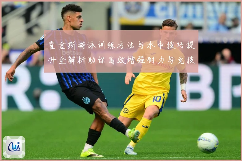 霍金斯游泳训练方法与水中技巧提升全解析助你高效增强耐力与竞技表现秘诀解析-深度解析