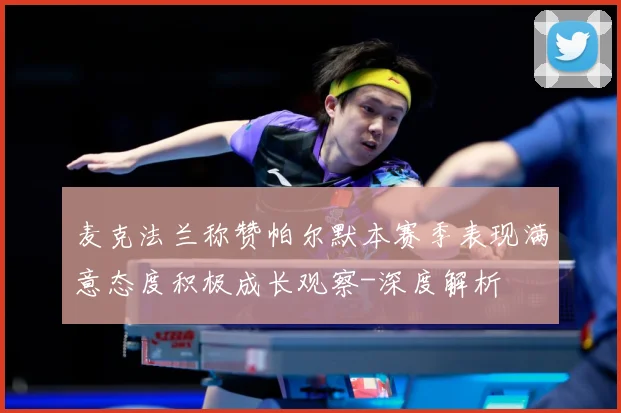麦克法兰称赞帕尔默本赛季表现满意态度积极成长观察-深度解析