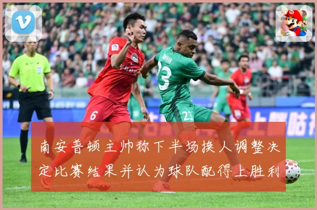 南安普顿主帅称下半场换人调整决定比赛结果并认为球队配得上胜利战术观察-深度解析