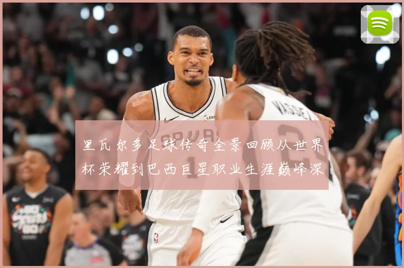 里瓦尔多足球传奇全景回顾从世界杯荣耀到巴西巨星职业生涯巅峰深度解析-深度解析