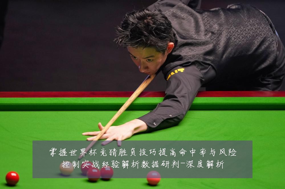 掌握世界杯竞猜胜负技巧提高命中率与风险控制实战经验解析数据研判-深度解析