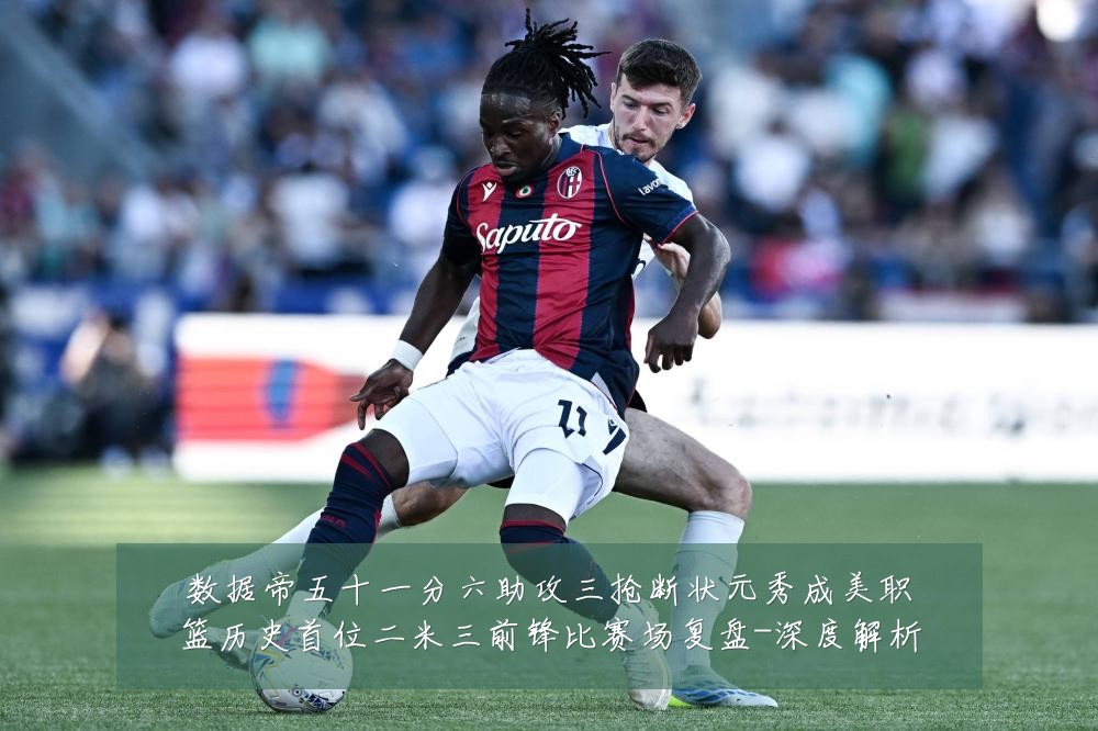 数据帝五十一分六助攻三抢断状元秀成美职篮历史首位二米三前锋比赛场复盘-深度解析