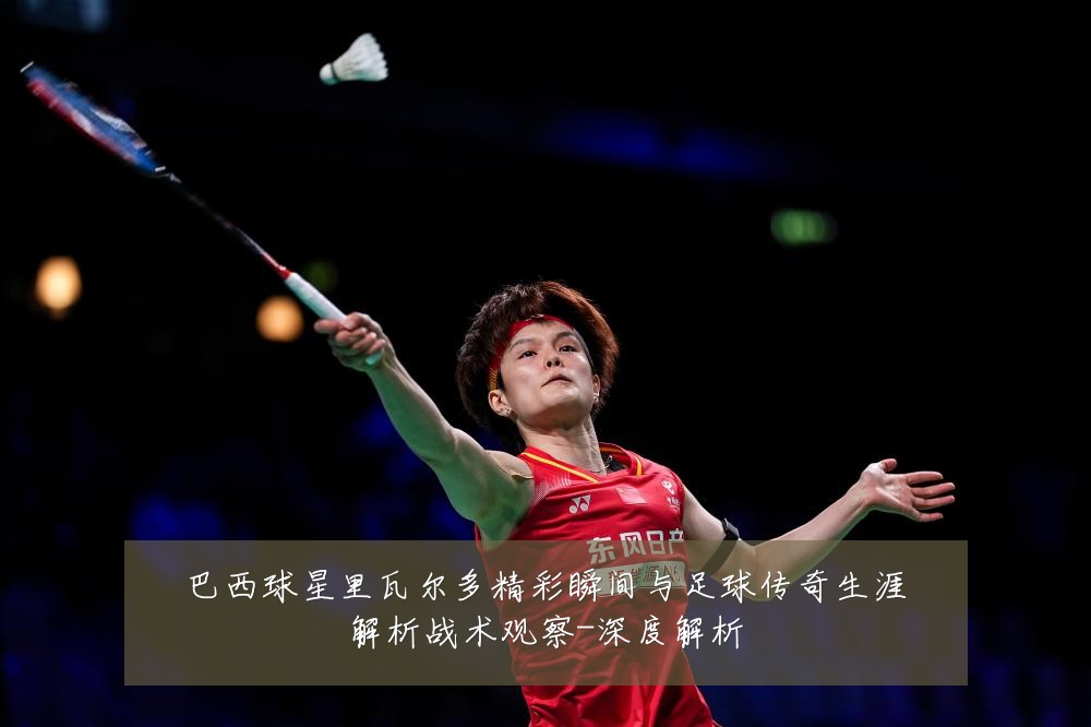 巴西球星里瓦尔多精彩瞬间与足球传奇生涯解析战术观察-深度解析