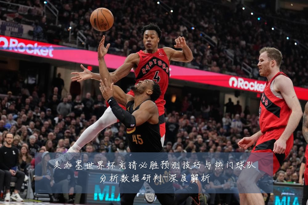 美加墨世界杯竞猜必胜预测技巧与热门球队分析数据研判-深度解析