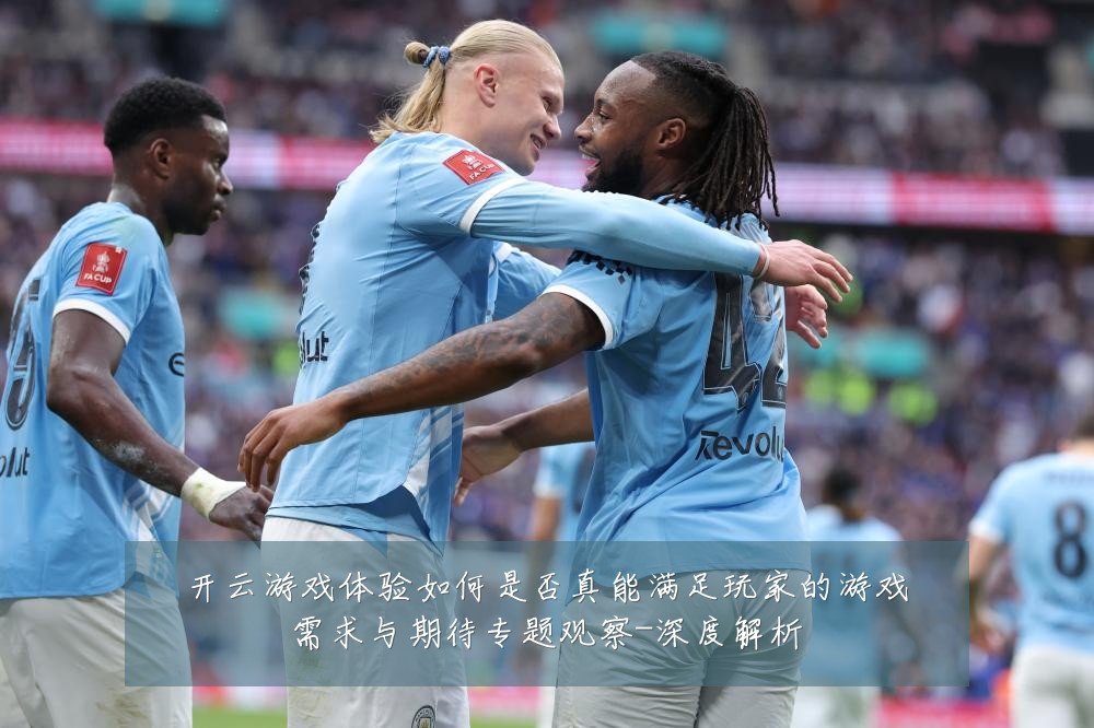 开云游戏体验如何是否真能满足玩家的游戏需求与期待专题观察-深度解析
