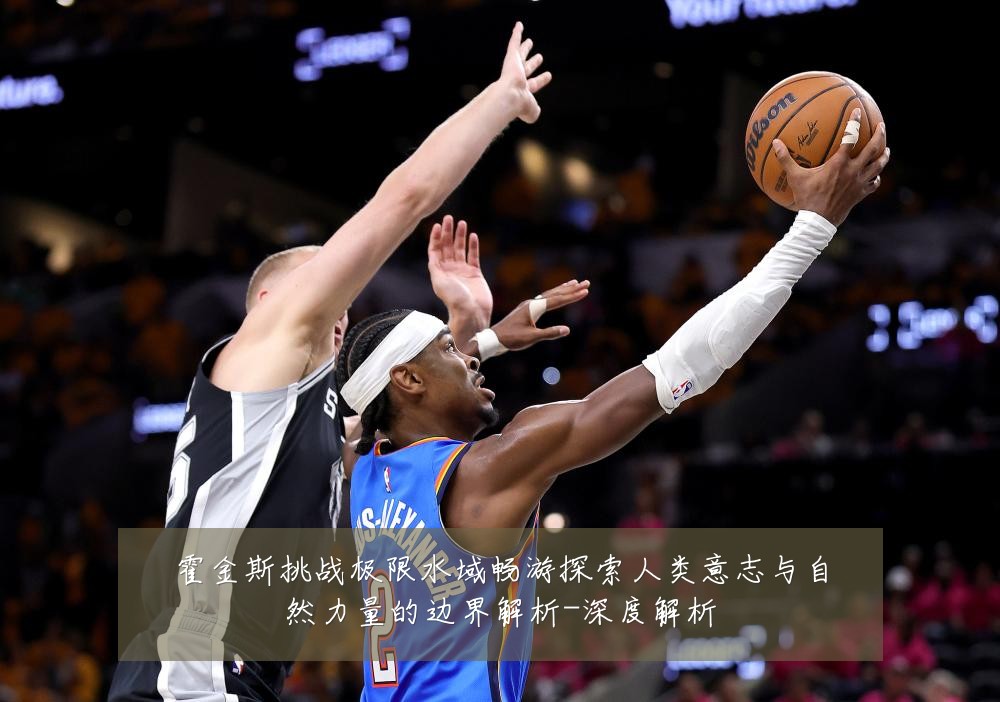 霍金斯挑战极限水域畅游探索人类意志与自然力量的边界解析-深度解析